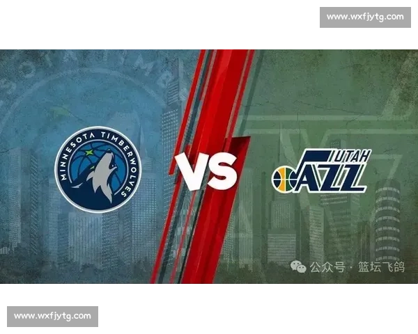 森林狼鏖战爵士西部对决火力碰撞看点十足年轻核心正面对抗季后赛席位